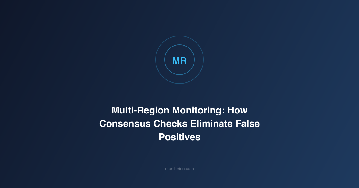 Multi-Region Monitoring: How Consensus Checks Eliminate False Positives